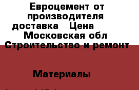 Евроцемент от производителя, доставка › Цена ­ 300 - Московская обл. Строительство и ремонт » Материалы   